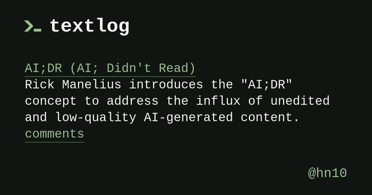 @hn10: AI;DR (AI; Didn't Read) Rick Manelius introduces the "AI;DR" concept to address the influx of unedited and low-quality AI-generated content. comments
