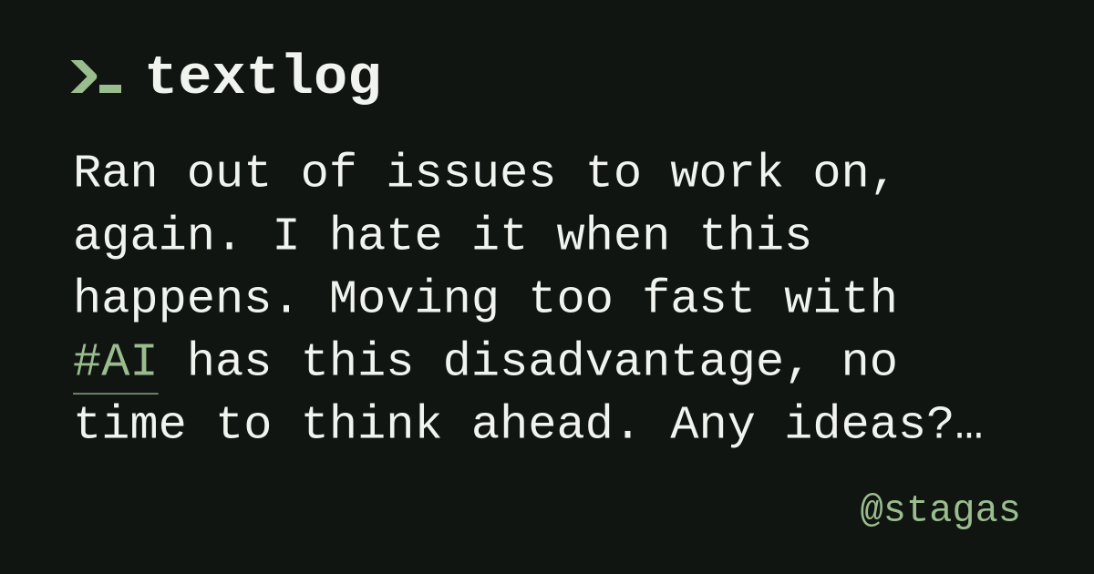 @stagas: Ran out of issues to work on, again. I hate it when this happens. Moving too fast with #AI has this disadvantage, no time to think ahead. Any ideas? #tlog