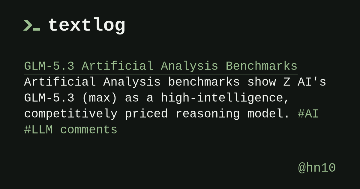 @hn10: GLM-5.3 Artificial Analysis Benchmarks Artificial Analysis benchmarks show Z AI's GLM-5.3 (max) as a high-intelligence, competitively priced reasoning model. #AI #LLM comments