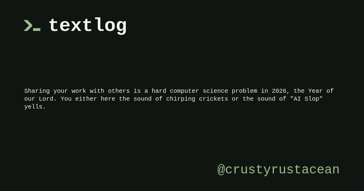 @crustyrustacean: Sharing your work with others is a hard computer science problem in 2026, the Year of our Lord. You either here the sound of chirping crickets or the sound of "AI Slop" yells.