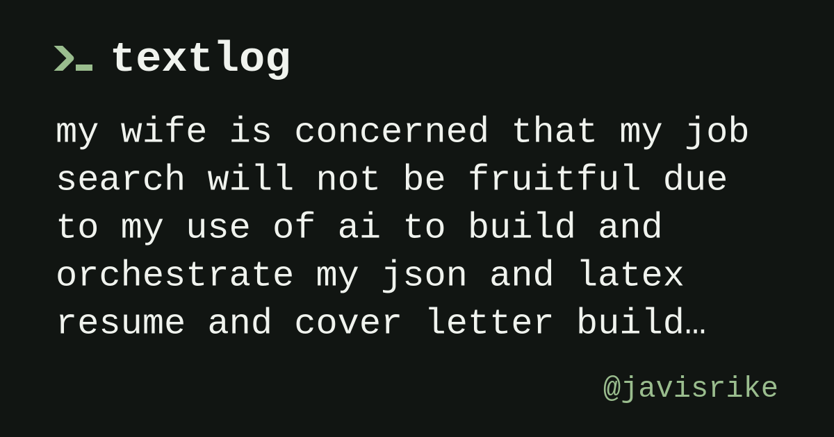 @javisrike: my wife is concerned that my job search will not be fruitful due to my use of ai to build and orchestrate my json and latex resume and cover letter build pipeline.
