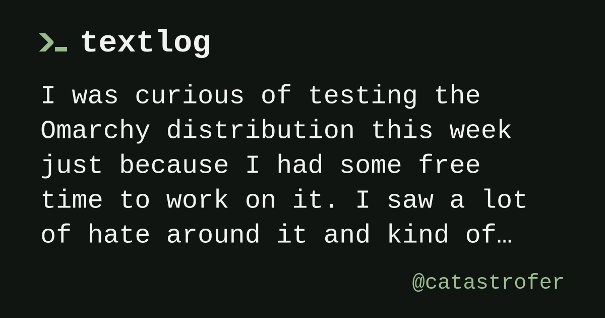 @catastrofer: I was curious of testing the Omarchy distribution this week just because I had some free time to work on it.
