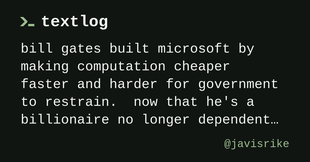 @javisrike: bill gates built microsoft by making computation cheaper faster and harder for government to restrain.