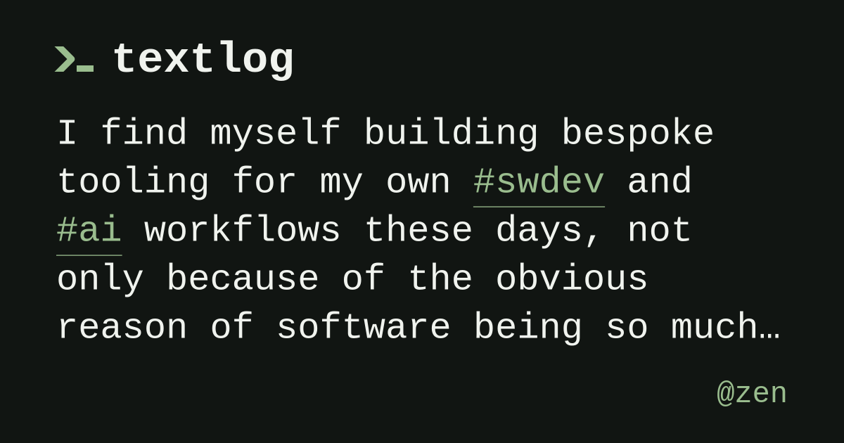 @zen: I find myself building bespoke tooling for my own #swdev and #ai workflows these days, not only because of the obvious reason of software being so much cheaper to build, but also because there…
